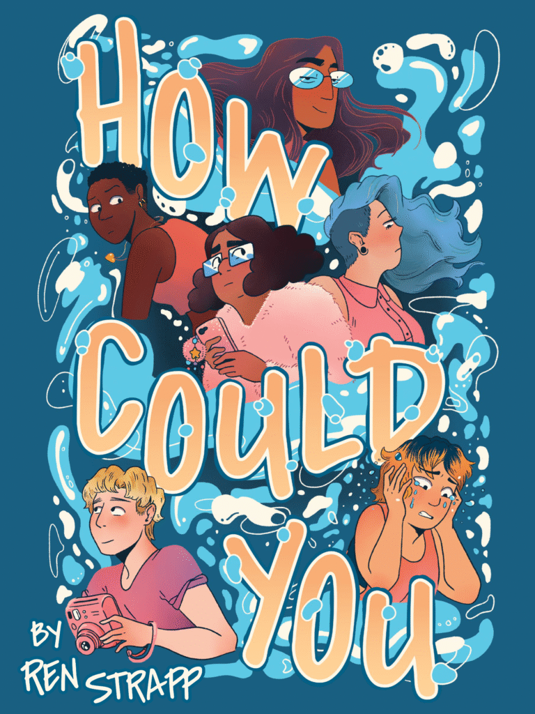 The cover of How Could You by Ren Strapp has a dark blue background and water spilling over the page in all directions with the title of the book How Could You in orange-tan letters. Six characters appear between the water and letters, looking in various directions, but almost none at one another. Some look sad or pleased, but most look unsure.